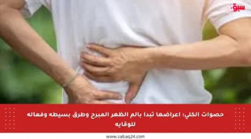 حصوات الكلى: أعراضها تبدأ بألم الظهر المبرح وطرق بسيطة وفعالة للوقاية